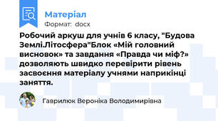 Робочий аркуш для учнів 6 класу, "Будова Землі.Літосфера"Блок «Мій головний висновок» та завдання «Правда чи міф?» дозволяють швидко перевірити рівень засвоєння матеріалу учнями наприкінці заняття.