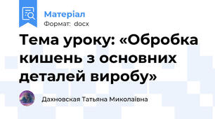 Тема уроку: «Обробка кишень з основних деталей виробу»