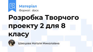 Розробка Творчого проекту 2 для 8 класу І. Організаційно – підготовчий етап.