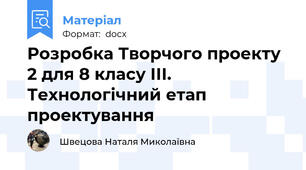 Розробка Творчого проекту 2 для 8 класу ІІІ. Технологічний етап проектування