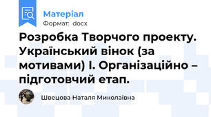 Розробка Творчого проекту. Український вінок (за мотивами) І. Організаційно – підготовчий етап.