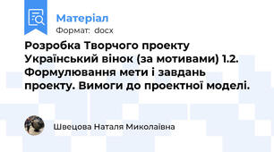Розробка Творчого проекту Український вінок (за мотивами) 1.2. Формулювання мети і завдань проекту. Вимоги до проектної моделі.