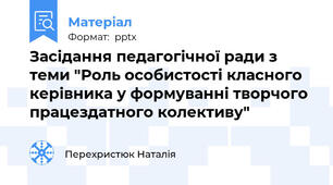 Засідання педагогічної ради з теми "Роль особистості класного керівника у формуванні творчого працездатного колективу"