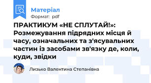 ПРАКТИКУМ «НЕ СПЛУТАЙ!»:  Розмежування підрядних місця й часу, означальних та з'ясувальних частин із засобами зв'язку де, коли, куди, звідки