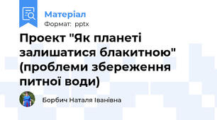Проект "Як планеті залишатися блакитною" (проблеми збереження питної води)