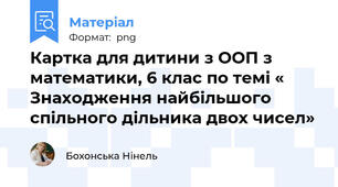 Картка для дитини з ООП з математики, 6 клас по темі « Знаходження найбільшого спільного дільника двох чисел»