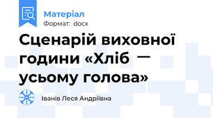 Сценарій виховної години «Хліб     ̶  усьому голова»