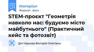 STEM-проєкт "Геометрія навколо нас: будуємо місто майбутнього" (Практичний кейс та фотозвіт)