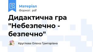 Дидактична гра "Небезпечно - безпечно"