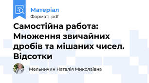 Самостійна работа: Множення звичайних дробів та мішаних чисел. Відсотки