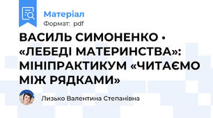 ВАСИЛЬ СИМОНЕНКО • «ЛЕБЕДІ МАТЕРИНСТВА»:  МІНІПРАКТИКУМ «ЧИТАЄМО МІЖ РЯДКАМИ»
