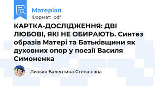 КАРТКА-ДОСЛІДЖЕННЯ: ДВІ ЛЮБОВІ, ЯКІ НЕ ОБИРАЮТЬ. Синтез образів Матері та Батьківщини як духовних опор у поезії Василя Симоненка