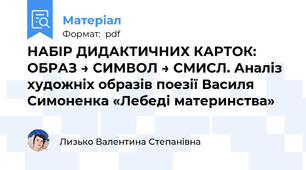 НАБІР ДИДАКТИЧНИХ КАРТОК:  ОБРАЗ → СИМВОЛ → СМИСЛ. Аналіз художніх образів поезії Василя Симоненка «Лебеді материнства»