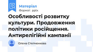 Особливості розвитку культури. Продовження політики російщення. Антирелігійні кампанії