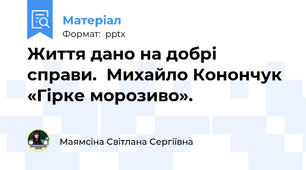 Життя дано на добрі справи.  Михайло Конончук  «Гірке морозиво».