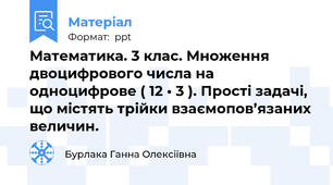 Математика. 3 клас. Множення двоцифрового числа на одноцифрове ( 12 • 3 ). Прості задачі, що містять трійки взаємопов’язаних величин.