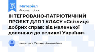 ІНТЕГРОВАНО-ПАТРІОТИЧНИЙ ПРОЄКТ ДЛЯ 1 КЛАСУ «Світлиця добрих справ: від маленької долоньки до великої України»