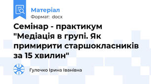 Семінар - практикум "Медіація в групі. Як примирити старшокласників за 15 хвилин"