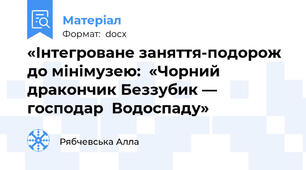 «Інтегроване заняття-подорож до мінімузею:  «Чорний дракончик Беззубик — господар  Водоспаду»