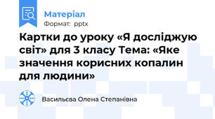 Картки до уроку «Я досліджую світ» для 3 класу Тема: «Яке значення корисних копалин для людини»