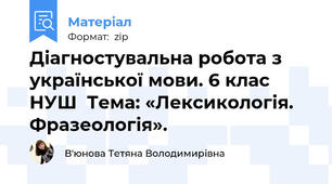 Діагностувальна робота з української мови. 6 клас НУШ  Тема: «Лексикологія. Фразеологія».