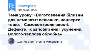 Тема уроку: «Виготовлення білизни для немовлят: пелюшки, конверти  тощо.    Самоконтроль якості. Дефекти, їх запобігання і усунення. Волого-теплова обробка»