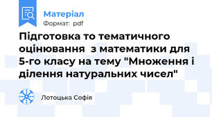 Підготовка то тематичного оцінювання  з математики для 5-го класу на тему "Множення і ділення натуральних чисел"