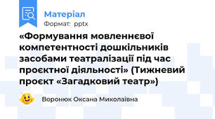 «Формування мовленнєвої компетентності дошкільників засобами театралізації під час проєктної діяльності» (Тижневий проєкт «Загадковий театр»)