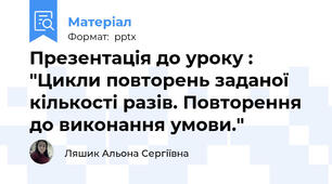 Презентація до уроку : "Цикли повторень заданої кількості разів. Повторення до виконання умови."