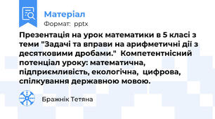 Презентація на урок математики в 5 класі з теми "Задачі та вправи на арифметичні дії з десятковими дробами."  Компетентнісний потенціал уроку: математична, підприємливість, екологічна,  цифрова, спілкування державною мовою.
