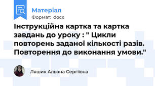 Інструкційна картка та картка завдань до уроку : " Цикли повторень заданої кількості разів. Повторення до виконання умови."