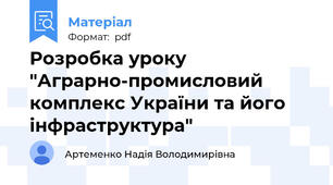 Розробка уроку "Аграрно-промисловий комплекс України та його інфраструктура"