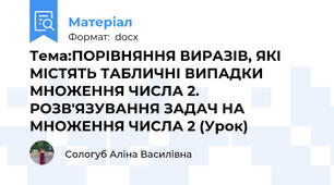 Тема:ПОРІВНЯННЯ ВИРАЗІВ, ЯКІ МІСТЯТЬ ТАБЛИЧНІ ВИПАДКИ МНОЖЕННЯ ЧИСЛА 2. РОЗВ'ЯЗУВАННЯ ЗАДАЧ НА МНОЖЕННЯ ЧИСЛА 2 (Урок)