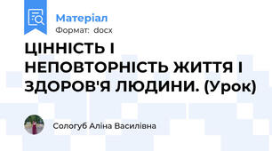 ЦІННІСТЬ І НЕПОВТОРНІСТЬ ЖИТТЯ І ЗДОРОВ'Я ЛЮДИНИ. (Урок)