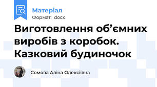 Виготовлення об’ємних виробів з коробок. Казковий будиночок