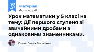 Урок математики у 5 класі на тему: Дії першого ступеня зі звичайними дробами з однаковими знаменниками.