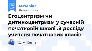 Егоцентризм чи дитиноцентризм у сучасній початковій школі .З досвіду учителя початкових класів