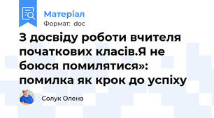 З досвіду роботи вчителя початкових класів.Я не боюся помилятися»:  помилка як крок до успіху