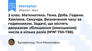 2 клас. Математика. Тема. Доба. Година. Хвилина. Секунда. Визначення часу за   годинником. Задачі, що містять дворазове збільшення (зменшення) числа в кілька разів (№№ 730-738).