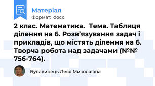 2 клас. Математика.	Тема. Таблиця ділення на 6. Розв’язування задач і прикладів, що містять ділення на 6. Творча робота над задачами (№№ 756-764).