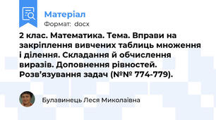 2 клас. Математика. Тема. Вправи на закріплення вивчених таблиць множення і ділення. Складання й обчислення виразів. Доповнення рівностей. Розв’язування задач (№№ 774-779).