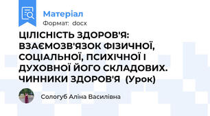ЦІЛІСНІСТЬ ЗДОРОВ'Я: ВЗАЄМОЗВ'ЯЗОК ФІЗИЧНОЇ, СОЦІАЛЬНОЇ, ПСИХІЧНОЇ І ДУХОВНОЇ ЙОГО СКЛАДОВИХ. ЧИННИКИ ЗДОРОВ'Я  (Урок)