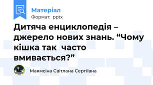Дитяча енциклопедія – джерело нових знань. “Чому кішка так  часто вмивається?”