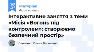 Інтерактивне заняття з теми «Місія «Вогонь під контролем»: створюємо безпечний простір»