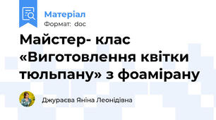 Майстер- клас «Виготовлення квітки тюльпану» з фоамірану