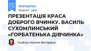 ПРЕЗЕНТАЦІЯ КРАСА ДОБРОГО ВЧИНКУ. ВАСИЛЬ СУХОМЛИНСЬКИЙ «ГОРБАТЕНЬКА ДІВЧИНКА»