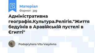 Адміністративна географія.Культура.Релігія."Життя бедуїнів в Аравійській пустелі в Єгипті"