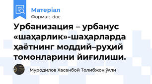 Урбанизация – урбанус «шаҳарлик»-шаҳарларда ҳаётнинг моддий–руҳий томонларини йиғилиши.
