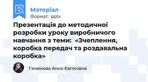 Презентація до методичної розробки уроку виробничого навчання з теми:  «Зчеплення, коробка передач та роздавальна коробка»