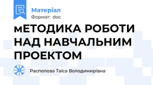 мЕТОДИКА РОБОТИ НАД НАВЧАЛЬНИМ ПРОЕКТОМ